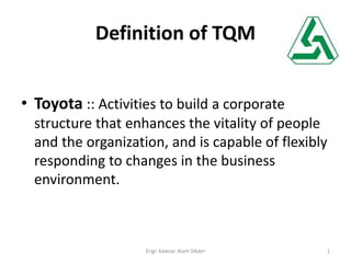 Definition of TQM
• Toyota :: Activities to build a corporate
structure that enhances the vitality of people
and the organization, and is capable of flexibly
responding to changes in the business
environment.
1Engr. Kawsar Alam Sikder
 