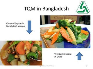 TQM in Bangladesh
Engr. Kawsar Alam Sikder 84
Vegetable Cooked
in China
Chinese Vegetable
Bangladesh Version
 