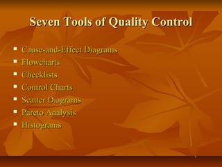 Seven Tools of Quality ControlSeven Tools of Quality Control
 Cause-and-Effect DiagramsCause-and-Effect Diagrams
 FlowchartsFlowcharts
 ChecklistsChecklists
 Control ChartsControl Charts
 Scatter DiagramsScatter Diagrams
 Pareto AnalysisPareto Analysis
 HistogramsHistograms
 