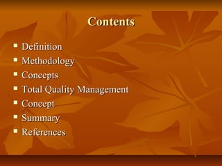 ContentsContents
 DefinitionDefinition
 MethodologyMethodology
 ConceptsConcepts
 Total Quality ManagementTotal Quality Management
 ConceptConcept
 SummarySummary
 ReferencesReferences
 