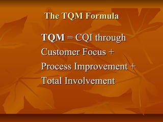 The TQM FormulaThe TQM Formula
TQMTQM = CQI through= CQI through
Customer Focus +Customer Focus +
Process Improvement +Process Improvement +
Total InvolvementTotal Involvement
 