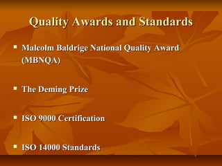 Quality Awards and StandardsQuality Awards and Standards
 Malcolm Baldrige National Quality AwardMalcolm Baldrige National Quality Award
(MBNQA)(MBNQA)
 The Deming PrizeThe Deming Prize
 ISO 9000 CertificationISO 9000 Certification
 ISO 14000 StandardsISO 14000 Standards
 