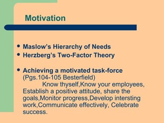 Motivation
 Maslow’s Hierarchy of Needs
 Herzberg’s Two-Factor Theory
 Achieving a motivated task-force
(Pgs.104-105 Besterfield)
Know thyself,Know your employees,
Establish a positive attitude, share the
goals,Monitor progress,Develop intersting
work,Communicate effectively, Celebrate
success.
 
