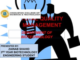 TOTAL QUALITY
MANAGEMENT
DEPARTMENT OF
BIOTECHNOLOGY
PRESENTED BY:
ZAINAB SHAHID
3RD YEAR BIOTECHNOLOGY
ENGINEERING STUDENT
 