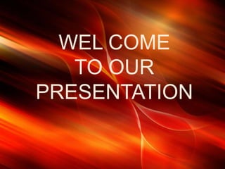 WEL COME
TO OUR
PRESENTATION
 