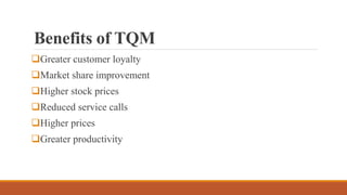 Benefits of TQM
Greater customer loyalty
Market share improvement
Higher stock prices
Reduced service calls
Higher prices
Greater productivity
 