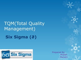 TQM(Total Quality
Management)
Six Sigma (∂)
Prepared By:
Misbah
Mariam
 