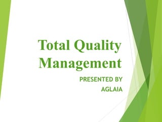 Total Quality
Management
PRESENTED BY
AGLAIA
 
