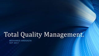 Total Quality Management.
MOHAMED ABOGAZIA
SEP 2017
 