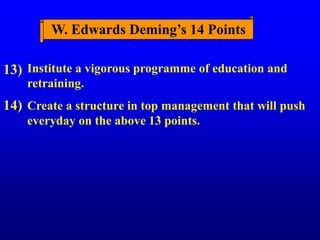 Institute a vigorous programme of education and
retraining.
Create a structure in top management that will push
everyday on the above 13 points.
13)
14)
W. Edwards Deming’s 14 Points
 