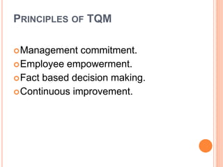 PRINCIPLES OF TQM
Management commitment.
Employee empowerment.
Fact based decision making.
Continuous improvement.
 