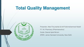 Total Quality Management
Presenter: Attar Firoj Isahak & Arif Fakirmahammad Nadaf
F.Y. M. Pharmacy (Pharmaceutics)
Guide: Zeenat Iqbal Ma’am
SPER, Jamia Hamdard University, New Delhi
 