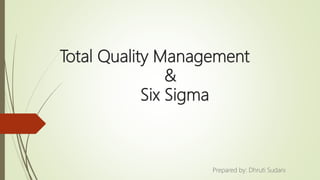 Total Quality Management
&
Six Sigma
Prepared by: Dhruti Sudani
 