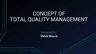 CONCEPT OF
TOTAL QUALITY MANAGEMENT
Prepared By:
Vishal Bhuva
 