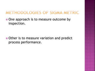  One approach is to measure outcome by
inspection.
 Other is to measure variation and predict
process performance.
 