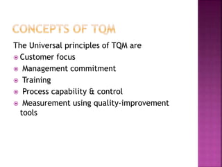 The Universal principles of TQM are
 Customer focus
 Management commitment
 Training
 Process capability & control
 Measurement using quality-improvement
tools
 