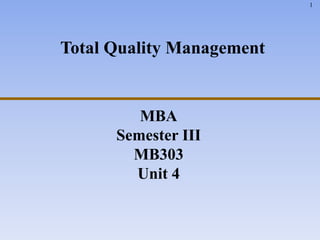1
MBA
Semester III
MB303
Unit 4
Total Quality Management
 