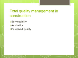 Total quality management in
construction
🞇 Serviceability
🞇 Aesthetics
🞇 Perceived quality
 