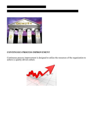 CONTINUOUS PROCESS IMPROVEMENT
Continuous process improvement is designed to utilize the resources of the organization to
achieve a quality-driven culture.
 
