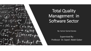 By: Samar Gamal Zanaty
Supervised By:
Professor Dr. Sayed Abdel Gaber
Total Quality
Management in
Software Sector
 