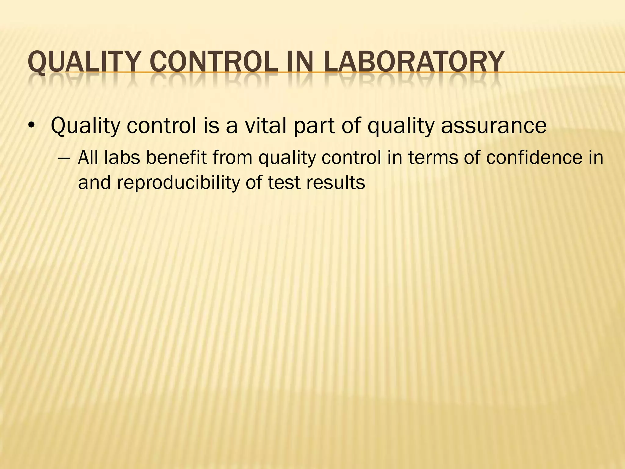 QUALITY CONTROL IN LABORATORY
• Quality control is a vital part of quality assurance
– All labs benefit from quality control in terms of confidence in
and reproducibility of test results
 