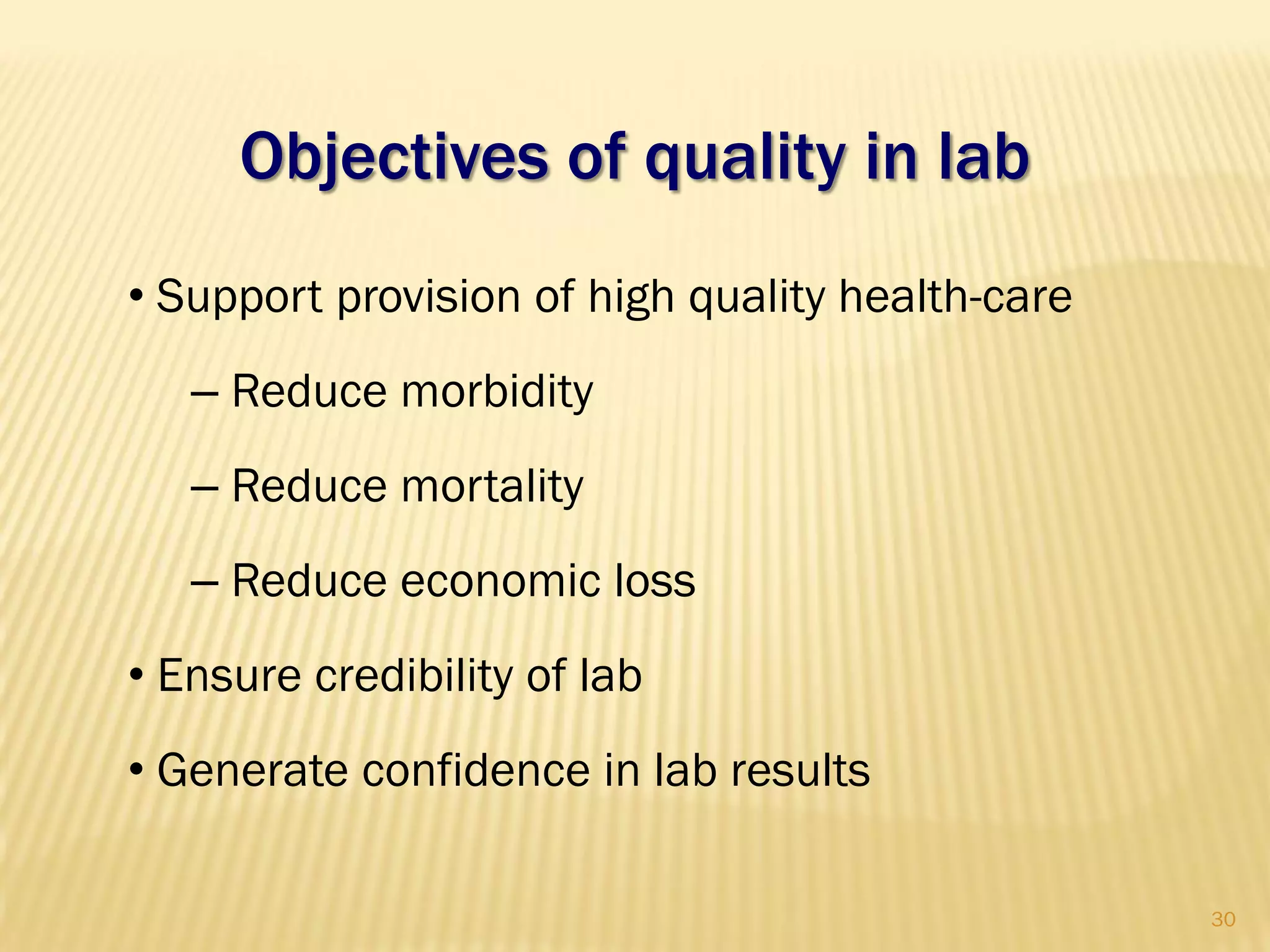 Objectives of quality in lab
• Support provision of high quality health-care
– Reduce morbidity
– Reduce mortality
– Reduce economic loss
• Ensure credibility of lab
• Generate confidence in lab results
30
 
