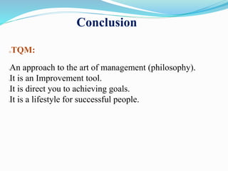 TQM:
lAn approach to the art of management (philosophy).
lIt is an Improvement tool.
lIt is direct you to achieving goals.
lIt is a lifestyle for successful people.
Conclusion
 