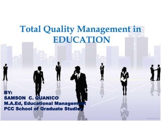 Total Quality Management in
EDUCATION
BY:
SAMSON C. QUANICO
M.A.Ed, Educational Management
PCC School of Graduate Studies
 