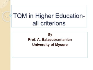 TQM in Higher Education-
all criterions
By
Prof. A. Balasubramanian
University of Mysore
 