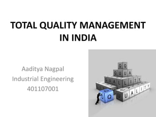 TOTAL QUALITY MANAGEMENT
IN INDIA
Aaditya Nagpal
Industrial Engineering
401107001
 