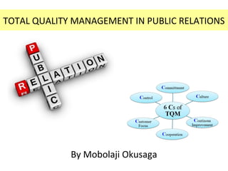 TOTAL QUALITY MANAGEMENT IN PUBLIC RELATIONS 
By Mobolaji Okusaga 
 