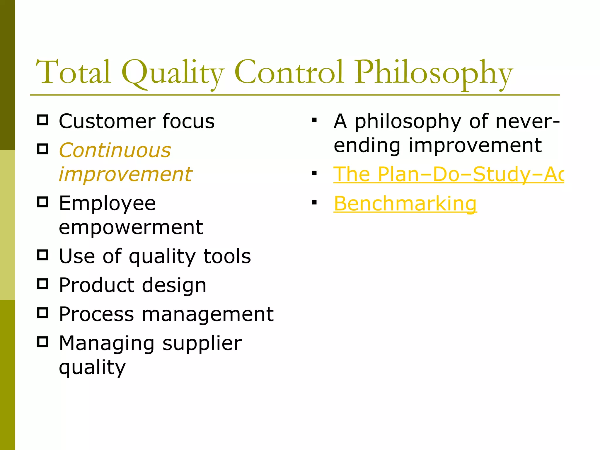 Total Quality Control Philosophy Customer focus Continuous improvement Employee empowerment Use of quality tools Product design Process management Managing supplier quality A philosophy of never-ending improvement The Plan–Do–Study–Act Cycle Benchmarking 