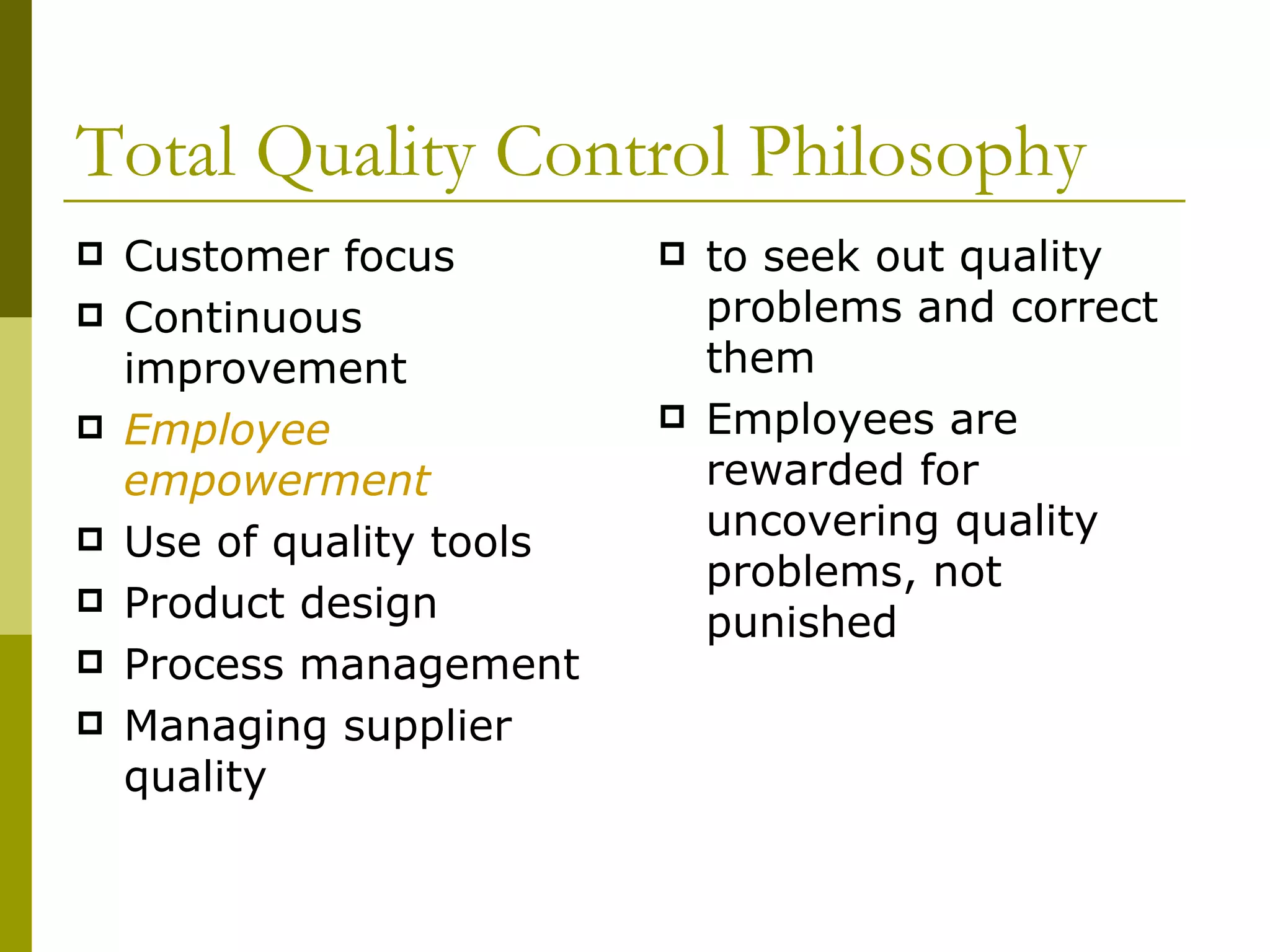 Total Quality Control Philosophy Customer focus Continuous improvement Employee empowerment Use of quality tools Product design Process management Managing supplier quality to seek out quality problems and correct them Employees are rewarded for uncovering quality problems, not punished 