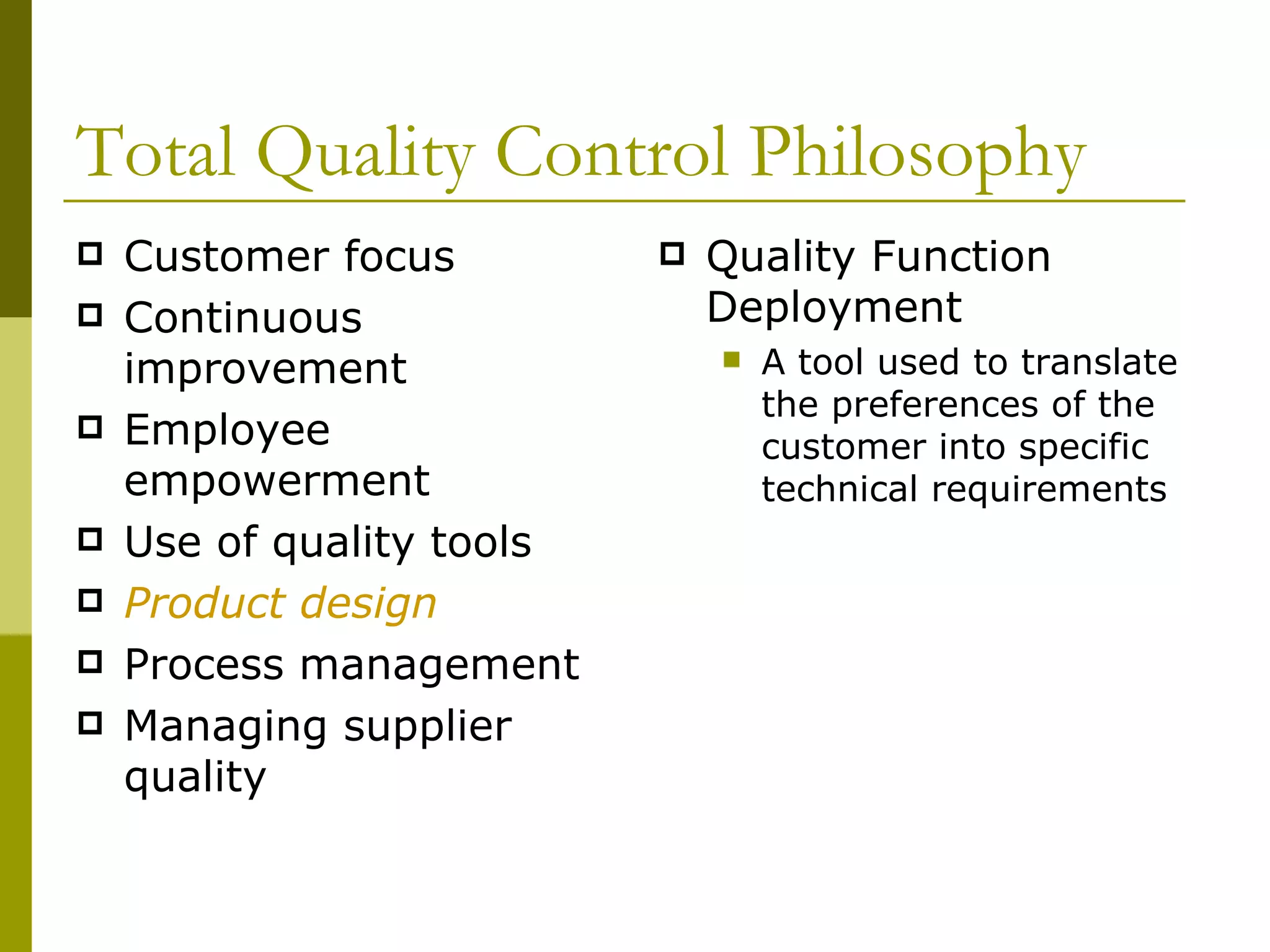 Total Quality Control Philosophy Customer focus Continuous improvement Employee empowerment Use of quality tools Product design Process management Managing supplier quality Quality Function Deployment A tool used to translate the preferences of the customer into specific technical requirements 