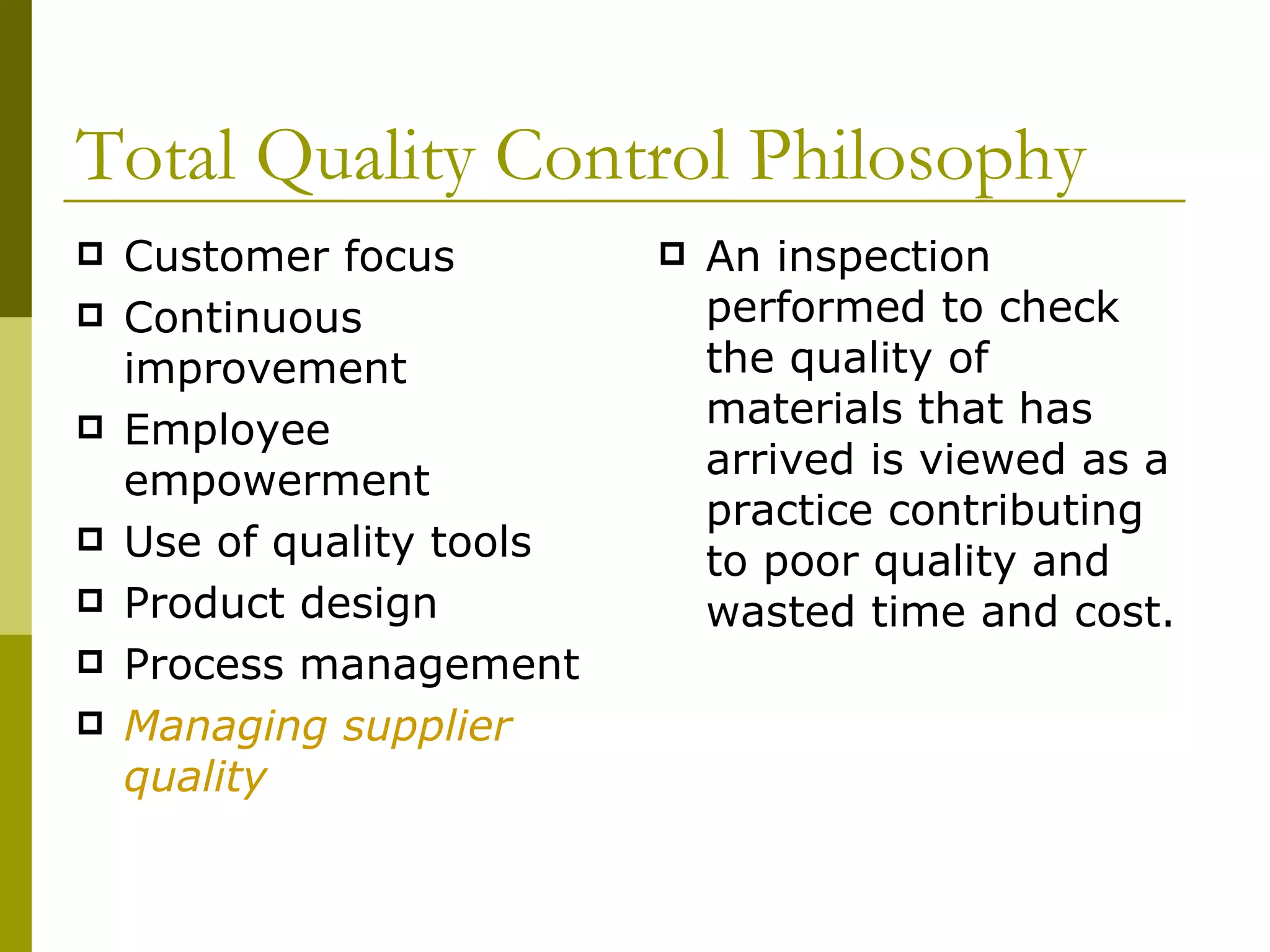 Total Quality Control Philosophy Customer focus Continuous improvement Employee empowerment Use of quality tools Product design Process management Managing supplier quality An inspection performed to check the quality of materials that has arrived is viewed as a practice contributing to poor quality and wasted time and cost. 