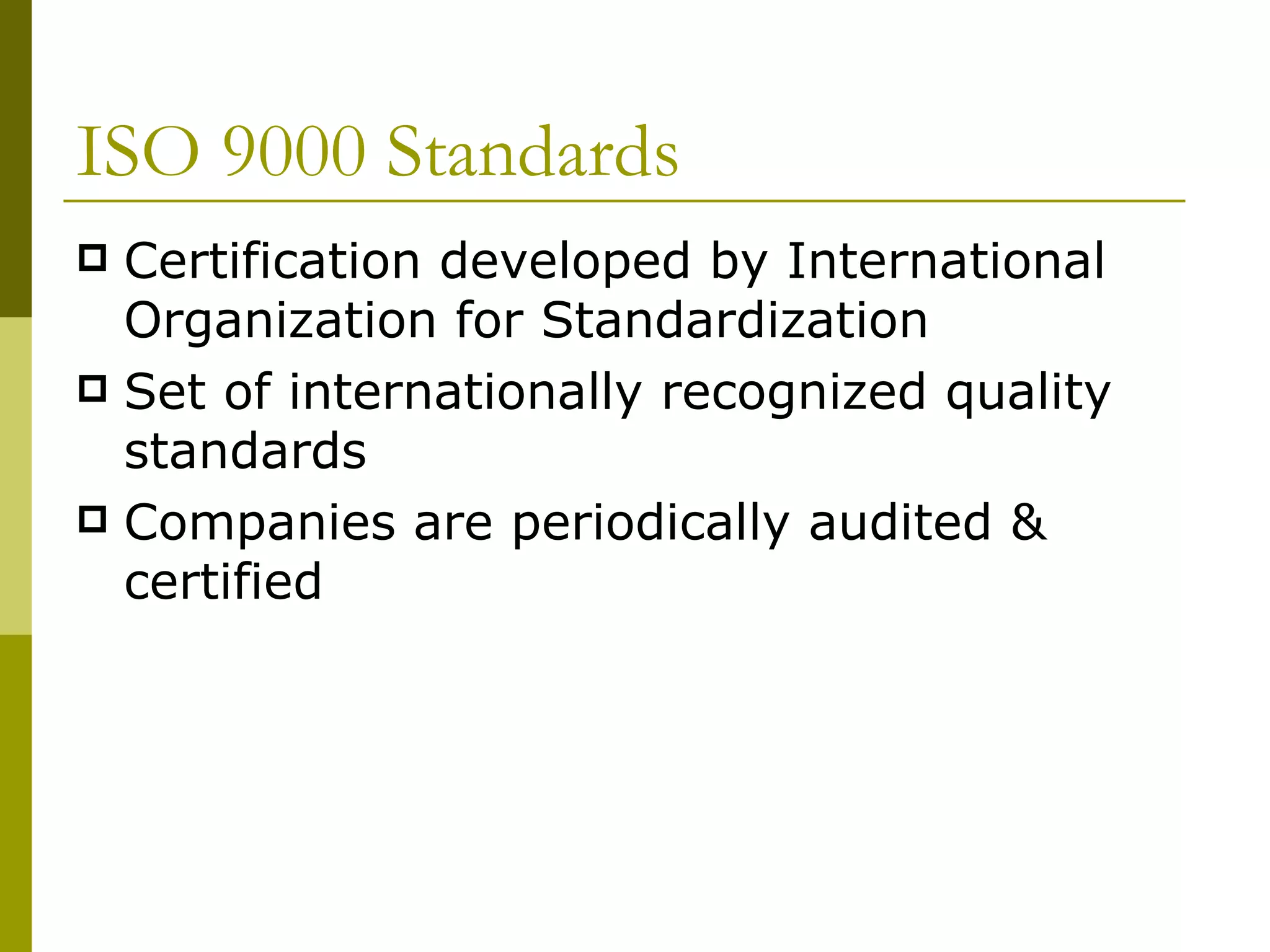 ISO 9000 Standards Certification developed by International Organization for Standardization Set of internationally recognized quality standards  Companies are periodically audited & certified 
