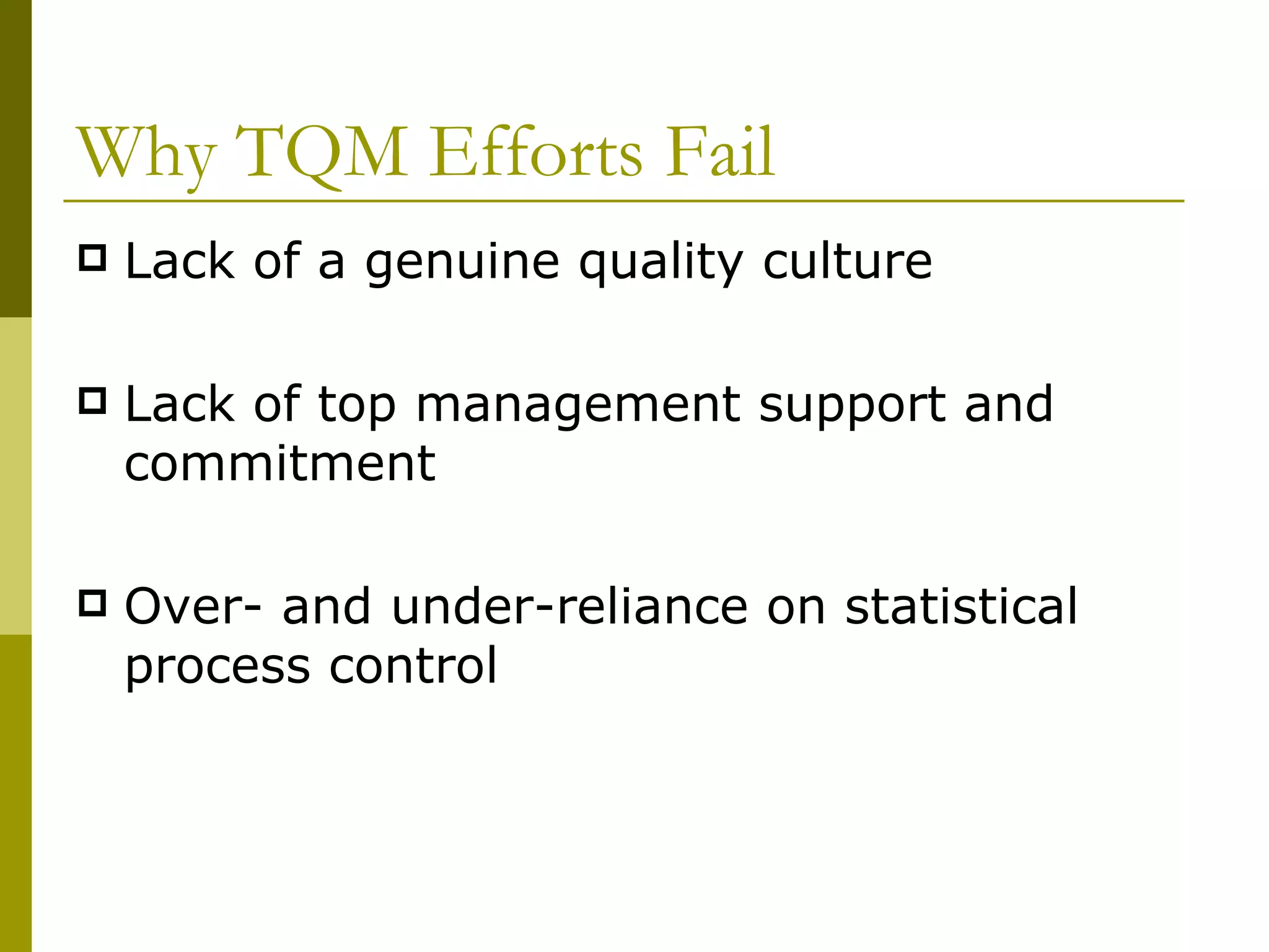 Why TQM Efforts Fail Lack of a genuine quality culture Lack of top management support and commitment Over- and under-reliance on statistical process control 