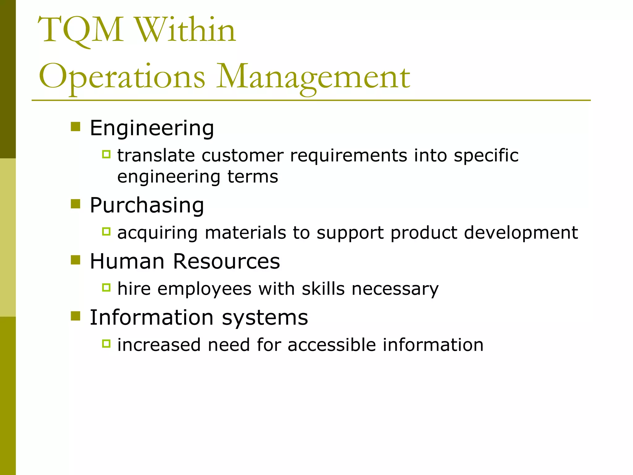 TQM Within  Operations Management Engineering  translate customer requirements into specific engineering terms Purchasing  acquiring materials to support product development Human Resources  hire employees with skills necessary Information systems  increased need for accessible information 