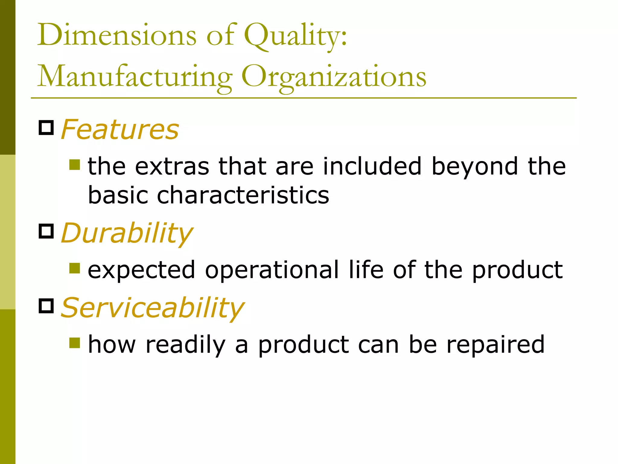 Dimensions of Quality: Manufacturing Organizations Features the extras that are included beyond the basic characteristics Durability expected operational life of the product Serviceability how readily a product can be repaired 