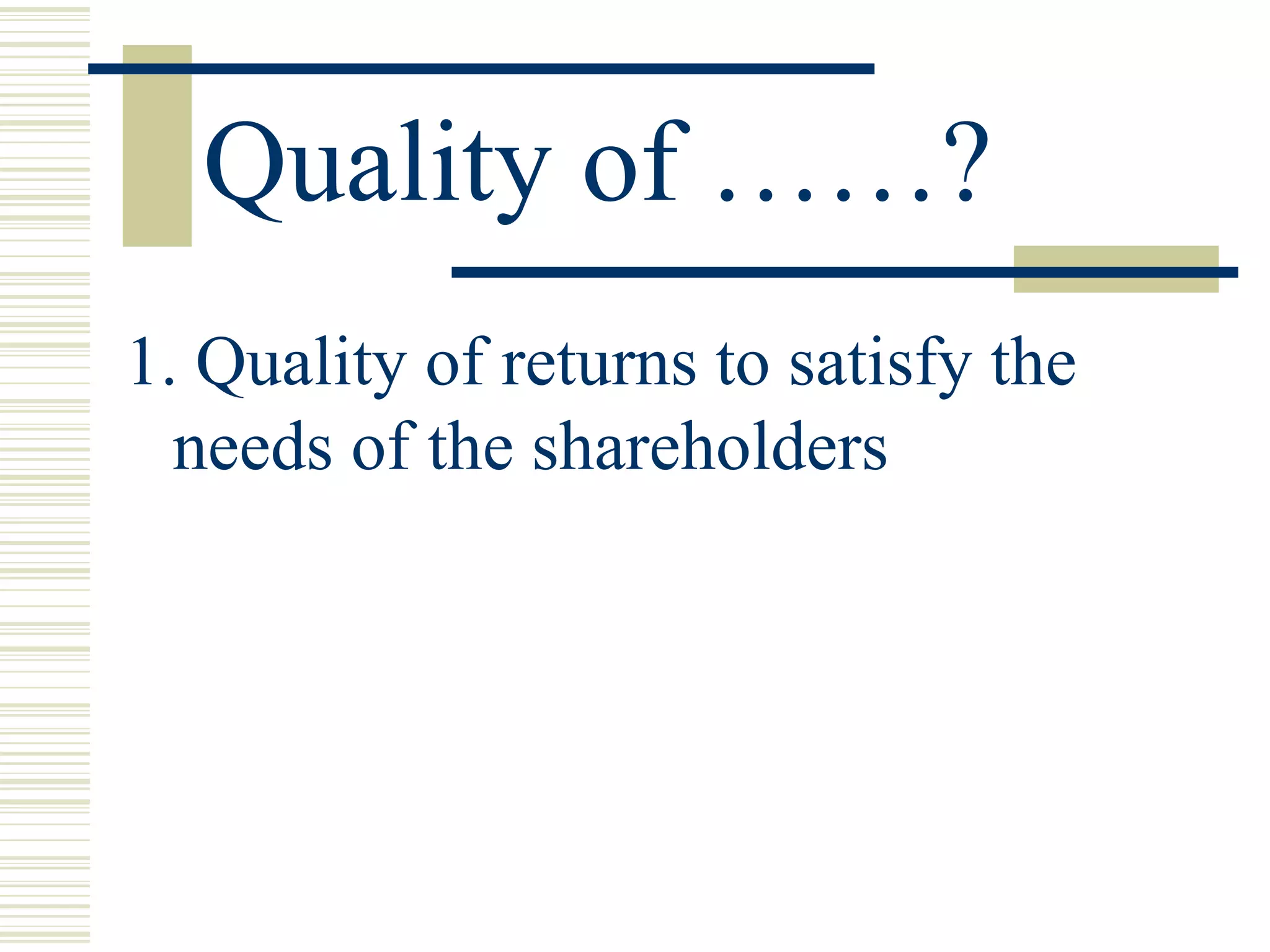 Quality of ……? 1. Quality of returns to satisfy the needs of the shareholders  