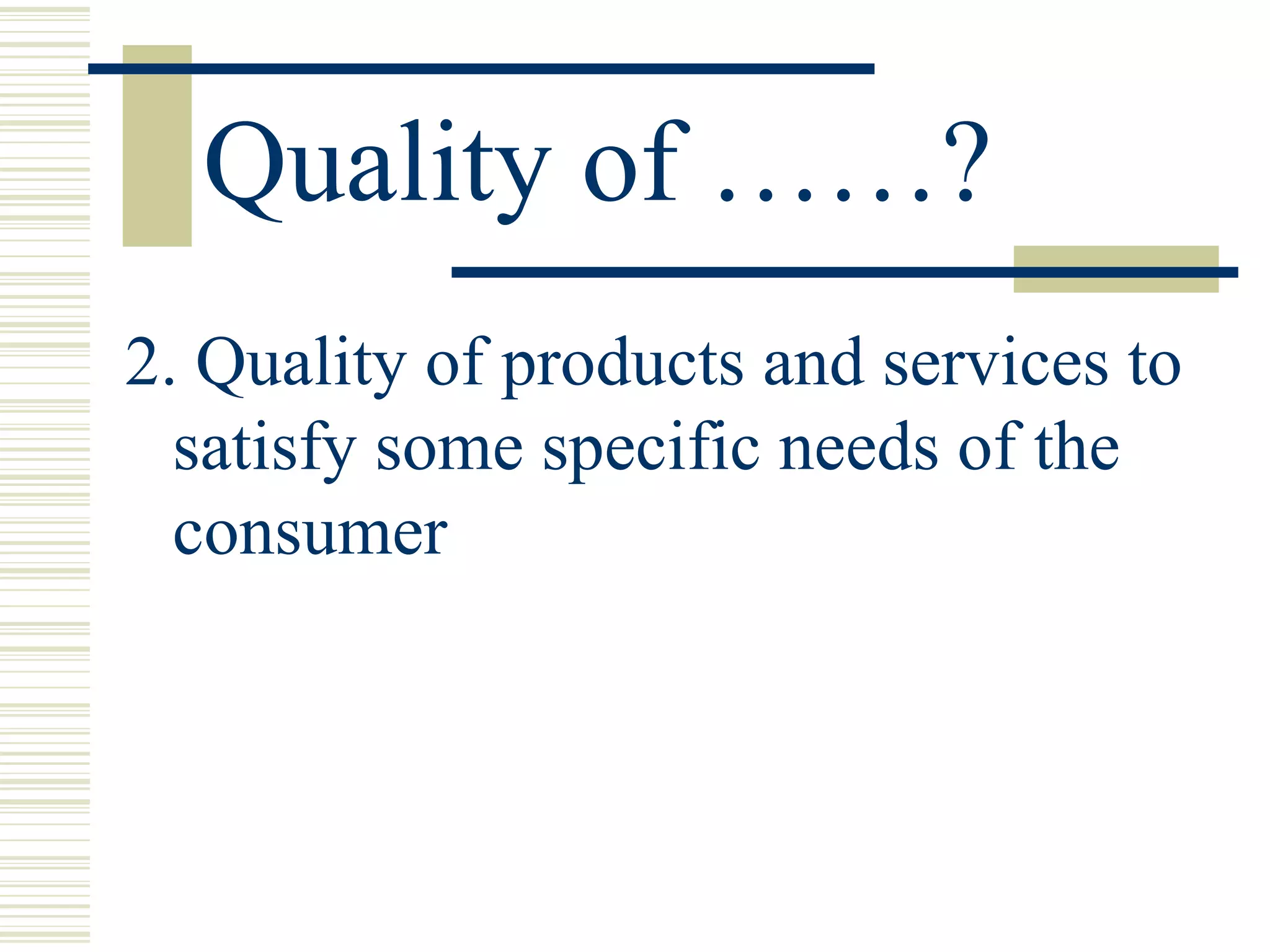 Quality of ……? 2. Quality of products and services to satisfy some specific needs of the consumer  