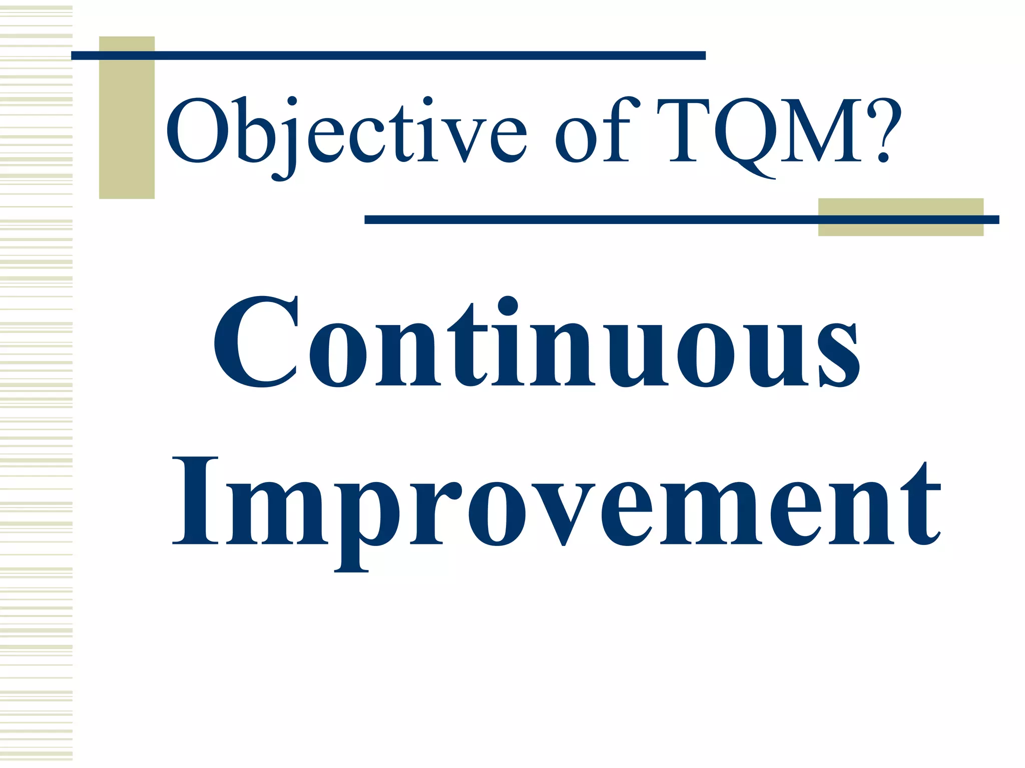 Objective of TQM? Continuous Improvement 