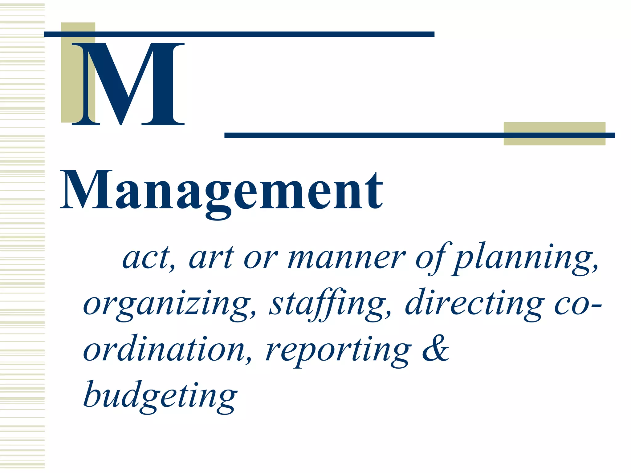 M   Management act, art or manner of planning, organizing, staffing, directing co-ordination, reporting & budgeting  