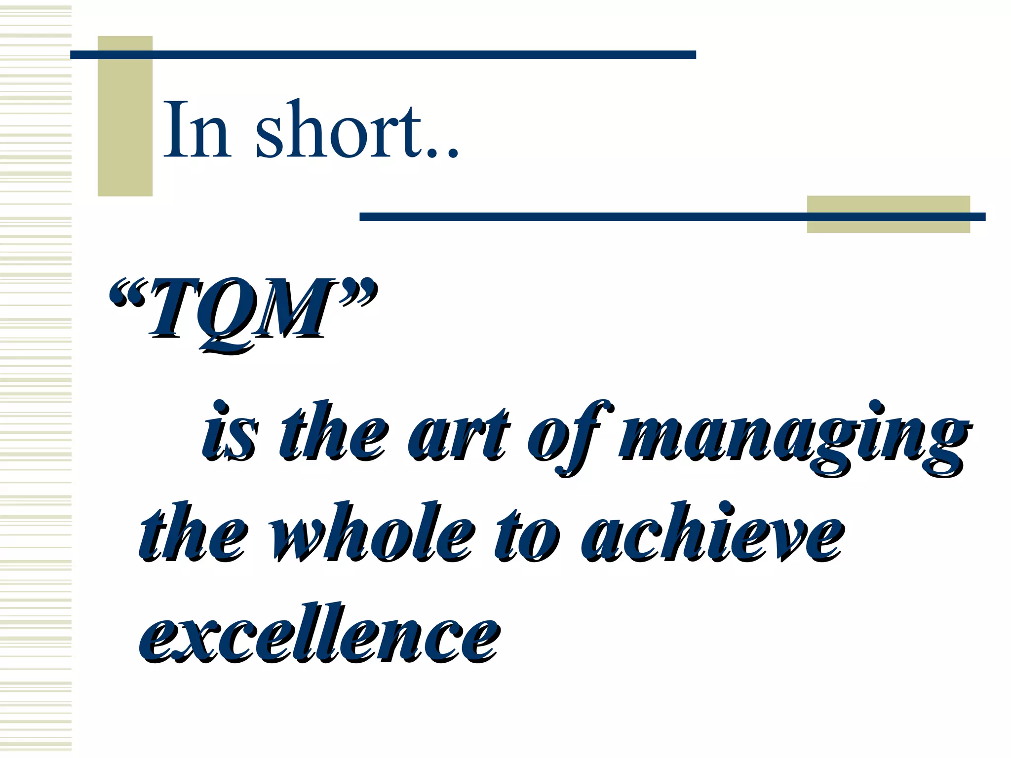 In short.. “ TQM”  is the art of managing the whole to achieve excellence 
