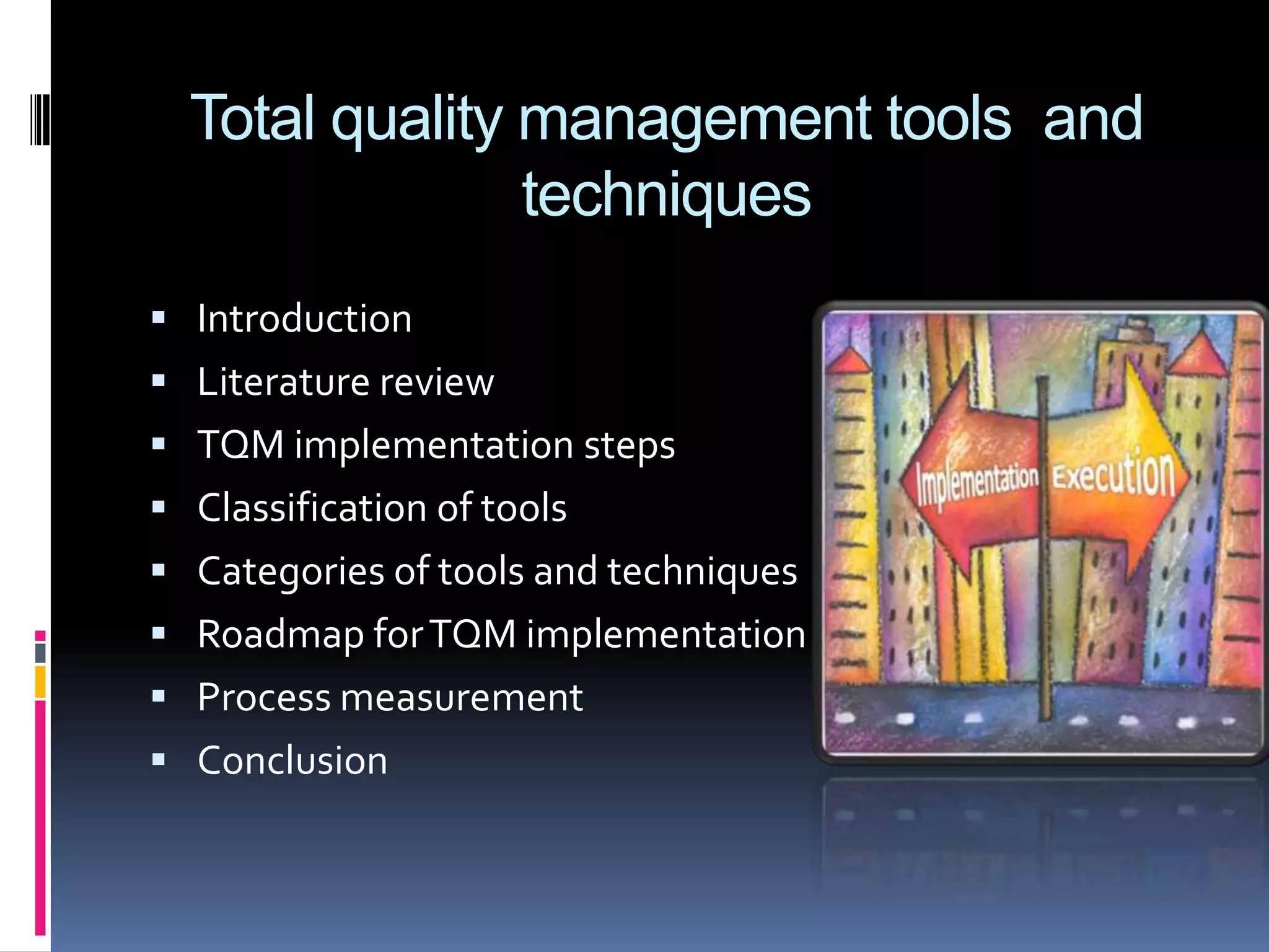 Total quality management tools and
techniques
 Introduction
 Literature review
 TQM implementation steps
 Classification of tools

 Categories of tools and techniques
 Roadmap for TQM implementation
 Process measurement
 Conclusion

 