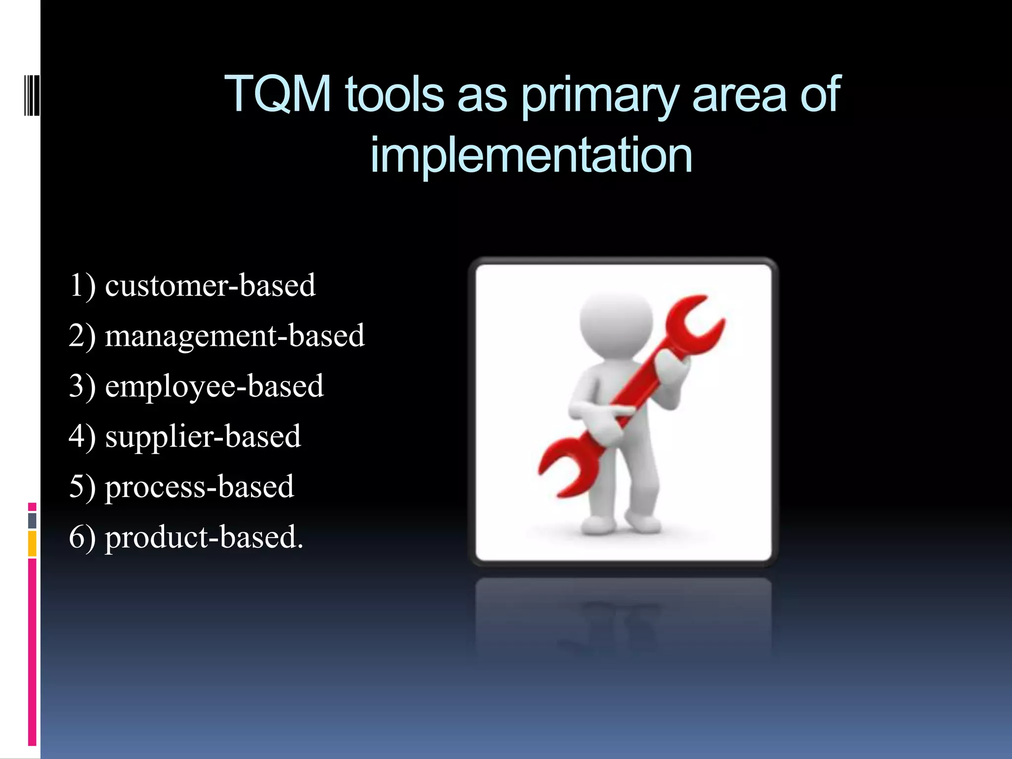 TQM tools as primary area of
implementation
1) customer-based
2) management-based
3) employee-based
4) supplier-based
5) process-based
6) product-based.

 