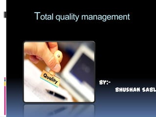 Total quality management

By:-

Bhushan Sabl

 