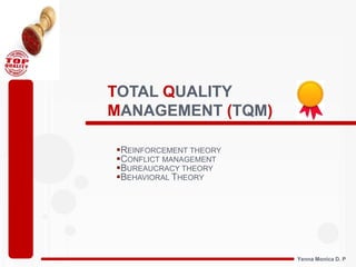 TOTAL QUALITY
MANAGEMENT (TQM)
Yenna Monica D. P
REINFORCEMENT THEORY
CONFLICT MANAGEMENT
BUREAUCRACY THEORY
BEHAVIORAL THEORY
 