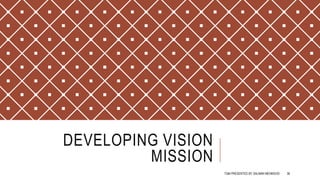 DEVELOPING VISION
MISSION
TQM PRESENTED BY SALMAN MEHMOOD 36
 