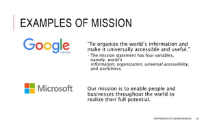 EXAMPLES OF MISSION
“To organize the world’s information and
make it universally accessible and useful.”
 The mission statement has four variables,
namely, world’s
information, organization, universal accessibility,
and usefulness.
Our mission is to enable people and
businesses throughout the world to
realize their full potential.
TQM PRESENTED BY SALMAN MEHMOOD 40
 